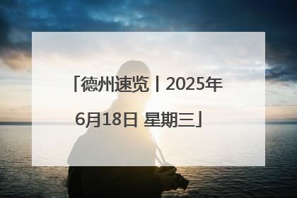 德州速览丨2025年6月18日 星期三